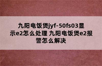 九阳电饭煲jyf-50fs03显示e2怎么处理 九阳电饭煲e2报警怎么解决